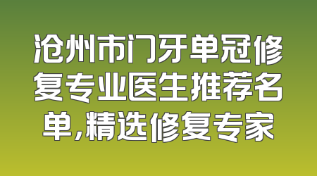 沧州市门牙单冠修复专业医生推荐名单，精选修复专家