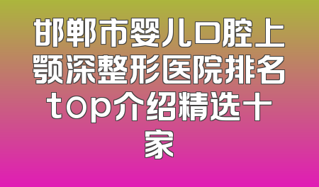 邯郸市婴儿口腔上颚深整形医院排名top介绍精选十家