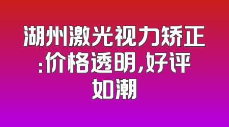 湖州激光视力矫正：价格透明，好评如潮