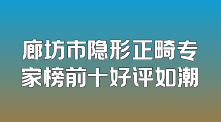 廊坊市隐形正畸专家榜前十好评如潮
