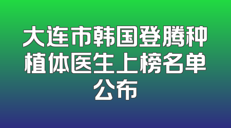 大连市韩国登腾种植体医生上榜名单公布