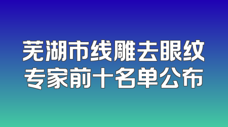 芜湖市线雕去眼纹专家前十名单公布
