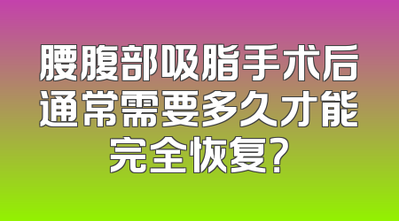 腰腹部吸脂手术后通常需要多久才能完全恢复？