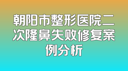朝阳市整形医院二次隆鼻失败修复案例分析