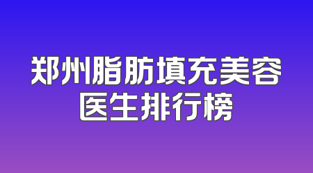 郑州脂肪填充美容医生排行榜