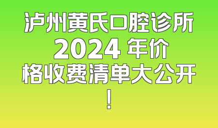 泸州黄氏口腔诊所 2024 年价格收费清单大公开！