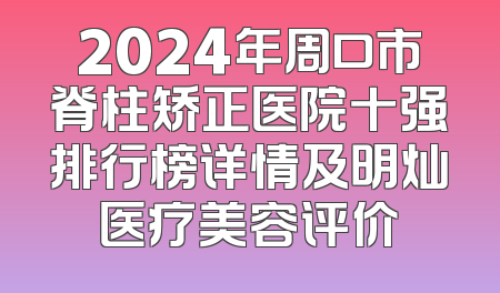 2024年周口市脊柱矫正医院十强排行榜详情及明灿医疗美容评价