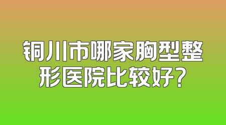 铜川市哪家胸型整形医院比较好？