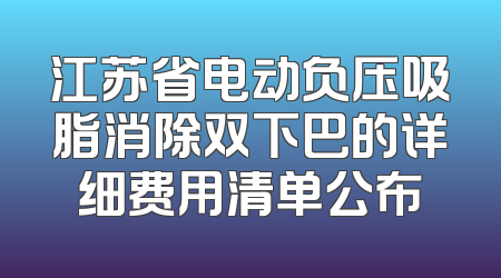 江苏省电动负压吸脂消除双下巴的详细费用清单公布