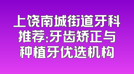 上饶南城街道牙科推荐：牙齿矫正与种植牙优选机构