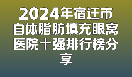 2024年宿迁市自体脂肪填充眼窝医院十强排行榜分享