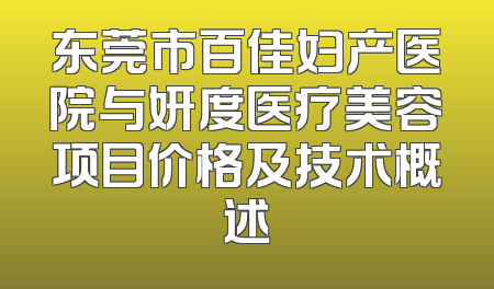 东莞市百佳妇产医院与妍度医疗美容项目价格及技术概述