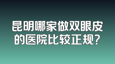 昆明哪家做双眼皮的医院比较正规？