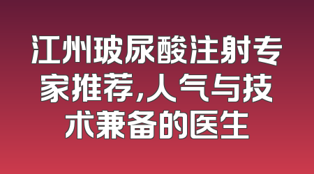 江州玻尿酸注射专家推荐，人气与技术兼备的医生