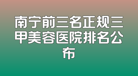 南宁前三名正规三甲美容医院排名公布
