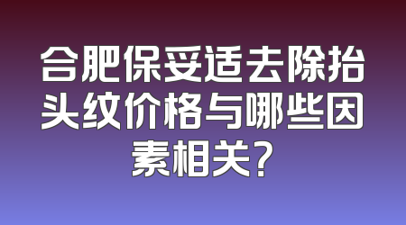 合肥保妥适去除抬头纹价格与哪些因素相关？