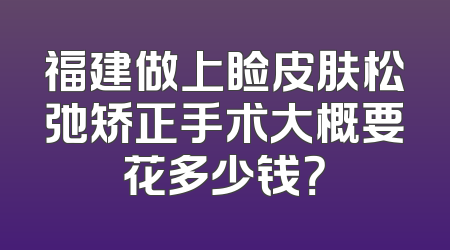 福建做上睑皮肤松弛矫正手术大概要花多少钱？