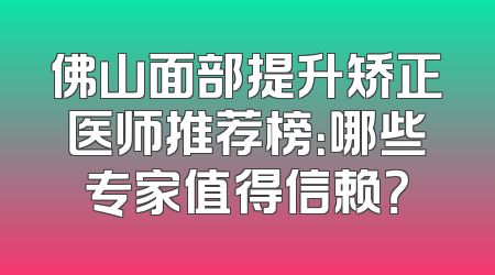 佛山面部提升矫正医师推荐榜：哪些专家值得信赖？