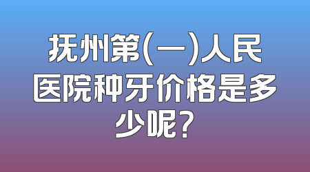 抚州第（一）人民医院种牙价格是多少呢？