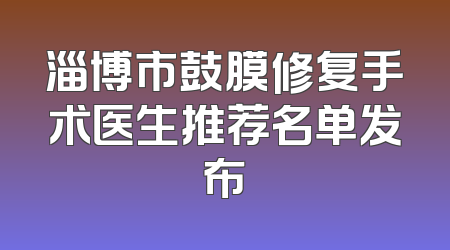 淄博市鼓膜修复手术医生推荐名单发布