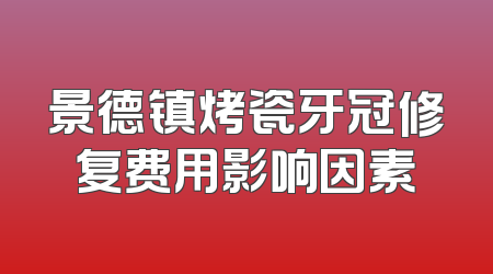 景德镇烤瓷牙冠修复费用影响因素
