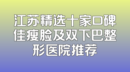 江苏精选十家口碑佳瘦脸及双下巴整形医院推荐