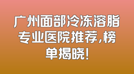广州面部冷冻溶脂专业医院推荐，榜单揭晓！