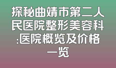 探秘曲靖市第二人民医院整形美容科：医院概览及价格一览