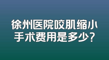徐州医院咬肌缩小手术费用是多少？
