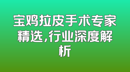 宝鸡拉皮手术专家精选，行业深度解析