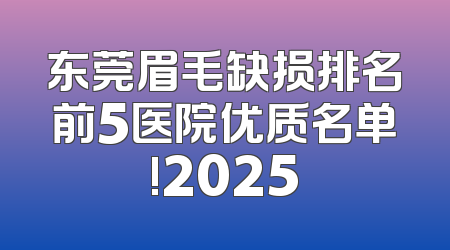 东莞眉毛缺损排名前5医院优质名单!2025