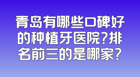 青岛有哪些口碑好的种植牙医院？排名前三的是哪家？