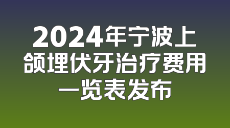 2024年宁波上颌埋伏牙治疗费用一览表发布