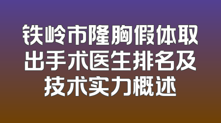 铁岭市隆胸假体取出手术医生排名及技术实力概述