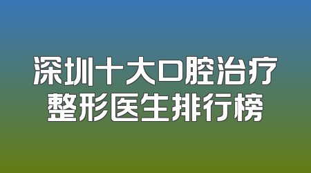 深圳十大口腔治疗整形医生排行榜