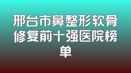 邢台市鼻整形软骨修复前十强医院榜单