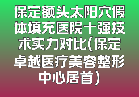 保定额头太阳穴假体填充医院十强技术实力对比（保定卓越医疗美容整形中心居首）
