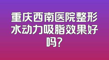 重庆西南医院整形水动力吸脂效果好吗？