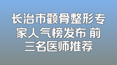 长治市颧骨整形专家人气榜发布 前三名医师推荐