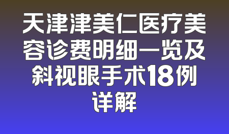 天津津美仁医疗美容诊费明细一览及斜视眼手术18例详解