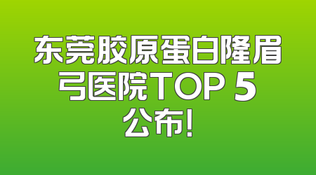 东莞胶原蛋白隆眉弓医院TOP 5公布！