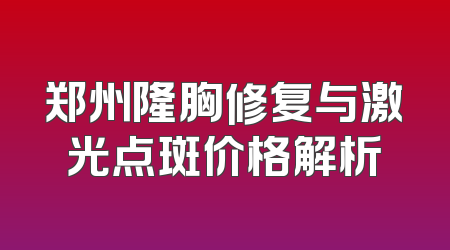 郑州隆胸修复与激光点斑价格解析