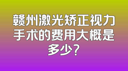 赣州激光矫正视力手术的费用大概是多少？