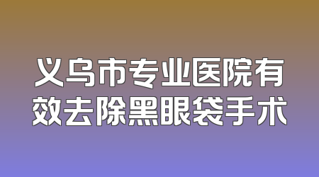 义乌市专业医院有效去除黑眼袋手术