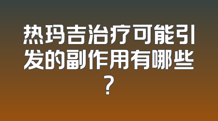 热玛吉治疗可能引发的副作用有哪些？