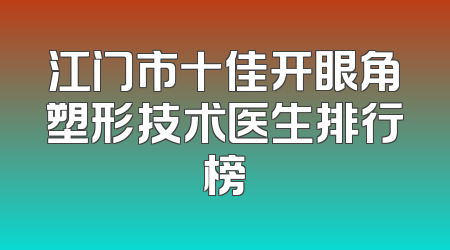 江门市十佳开眼角塑形技术医生排行榜
