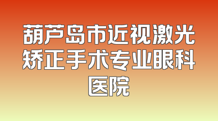 葫芦岛市近视激光矫正手术专业眼科医院