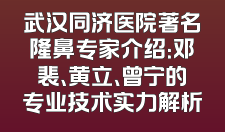 武汉同济医院著名隆鼻专家介绍：邓裴、黄立、曾宁的专业技术实力解析