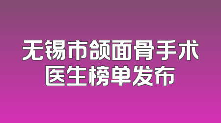 无锡市颌面骨手术医生榜单发布