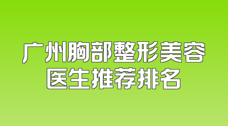 广州胸部整形美容医生推荐排名